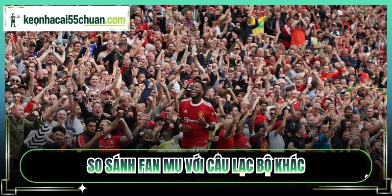So sánh fan MU với câu lạc bộ khác